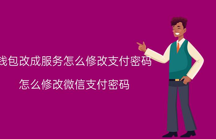 钱包改成服务怎么修改支付密码 怎么修改微信支付密码？